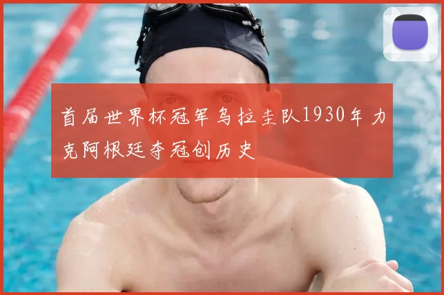 首届世界杯冠军乌拉圭队1930年力克阿根廷夺冠创历史