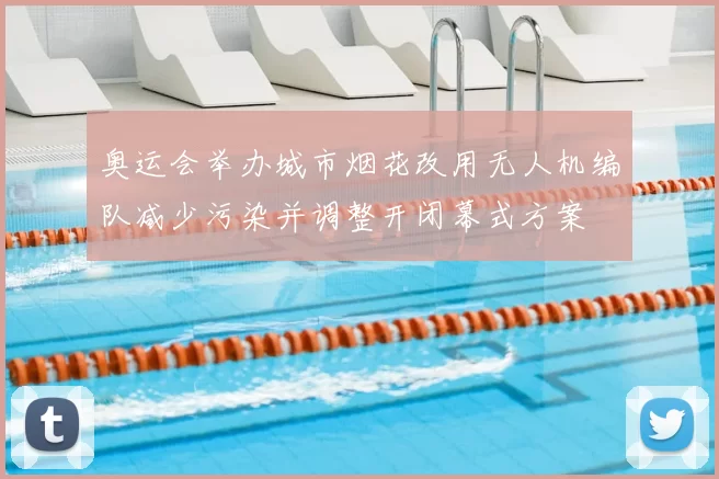 奥运会举办城市烟花改用无人机编队减少污染并调整开闭幕式方案