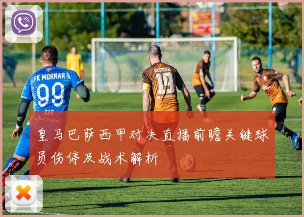 皇马巴萨西甲对决直播前瞻关键球员伤停及战术解析