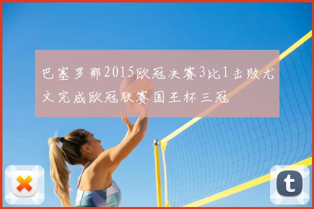 巴塞罗那2015欧冠决赛3比1击败尤文完成欧冠联赛国王杯三冠
