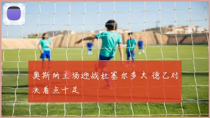奥斯纳主场迎战杜塞尔多夫 德乙对决看点十足