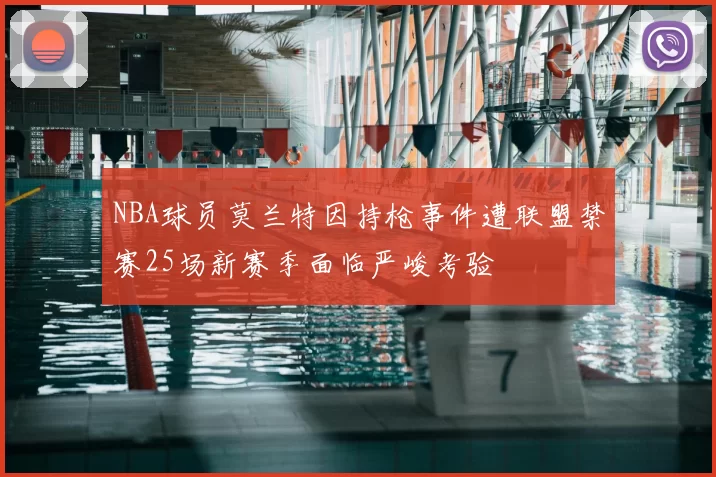 NBA球员莫兰特因持枪事件遭联盟禁赛25场新赛季面临严峻考验
