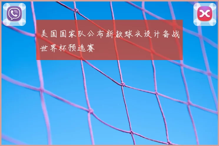 美国国家队公布新款球衣设计备战世界杯预选赛