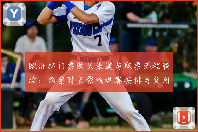 欧洲杯门票购买渠道与取票流程解读，购票时点影响观赛安排与费用