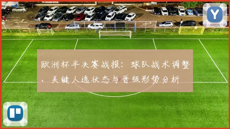 欧洲杯半决赛战报:球队战术调整、关键人选状态与晋级形势分析