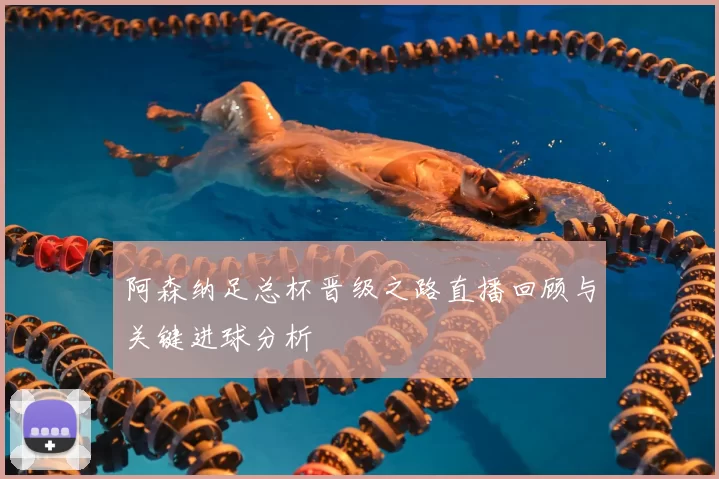 阿森纳足总杯晋级之路直播回顾与关键进球分析