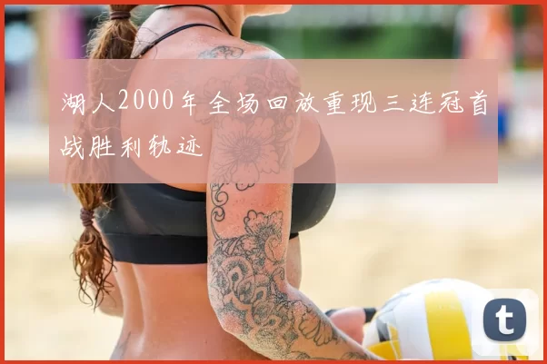 湖人2000年全场回放重现三连冠首战胜利轨迹