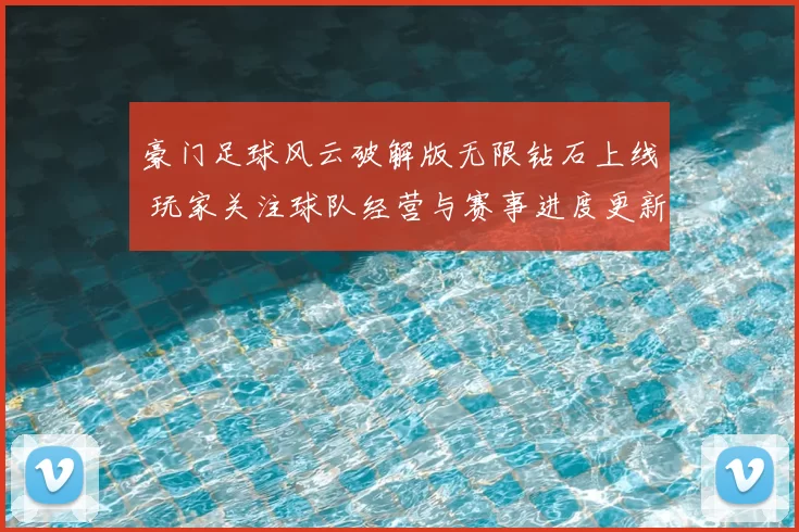 豪门足球风云破解版无限钻石上线 玩家关注球队经营与赛事进度更新