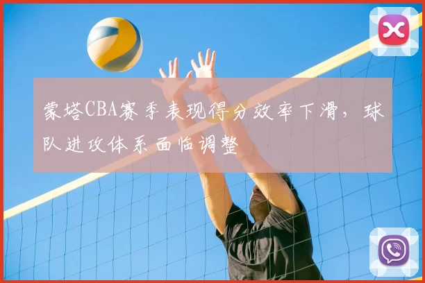 蒙塔CBA赛季表现得分效率下滑,球队进攻体系面临调整